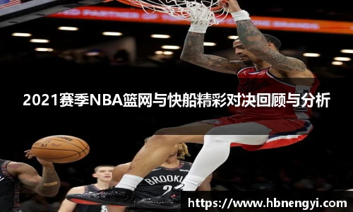 2021赛季NBA篮网与快船精彩对决回顾与分析