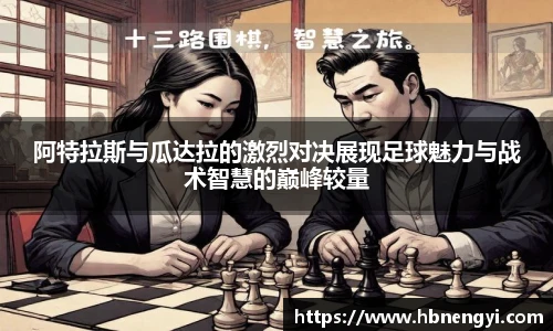 阿特拉斯与瓜达拉的激烈对决展现足球魅力与战术智慧的巅峰较量