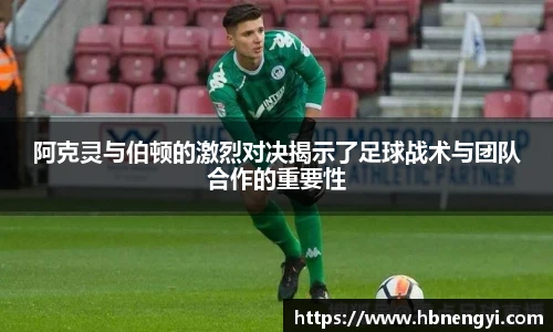 阿克灵与伯顿的激烈对决揭示了足球战术与团队合作的重要性