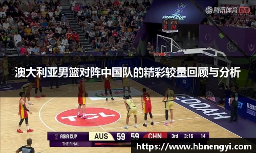 澳大利亚男篮对阵中国队的精彩较量回顾与分析