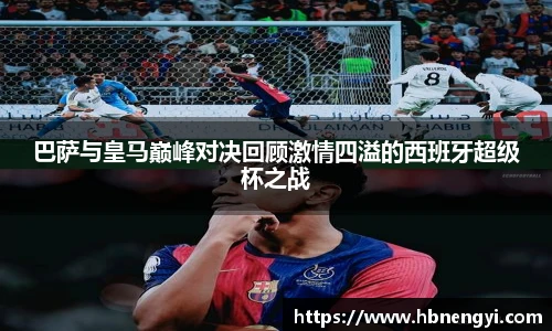 巴萨与皇马巅峰对决回顾激情四溢的西班牙超级杯之战