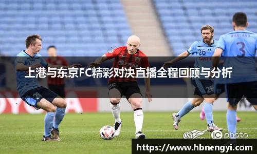 上港与东京FC精彩对决直播全程回顾与分析