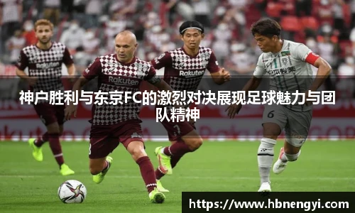 神户胜利与东京FC的激烈对决展现足球魅力与团队精神